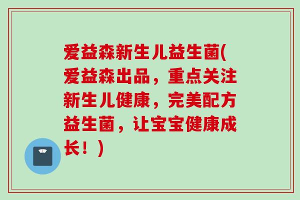 爱益森新生儿益生菌(爱益森出品,重点关注新生儿健康,完美配方益生菌,让宝宝健康成长!) 爱益森新生儿益生菌(爱益森出品,重点关注新生儿健康,完美配方益生菌,让宝宝健康成长!)