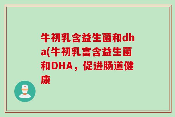 牛初乳含益生菌和dha(牛初乳富含益生菌和DHA，促进肠道健康