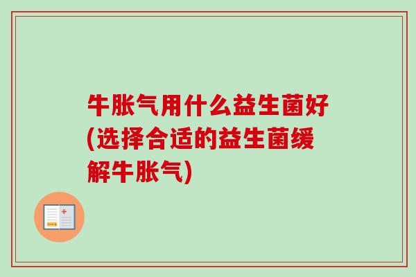 牛用什么益生菌好(选择合适的益生菌缓解牛)