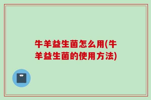 牛羊益生菌怎么用(牛羊益生菌的使用方法)