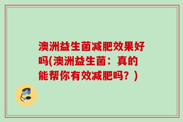 澳洲益生菌效果好吗(澳洲益生菌：真的能帮你有效吗？)