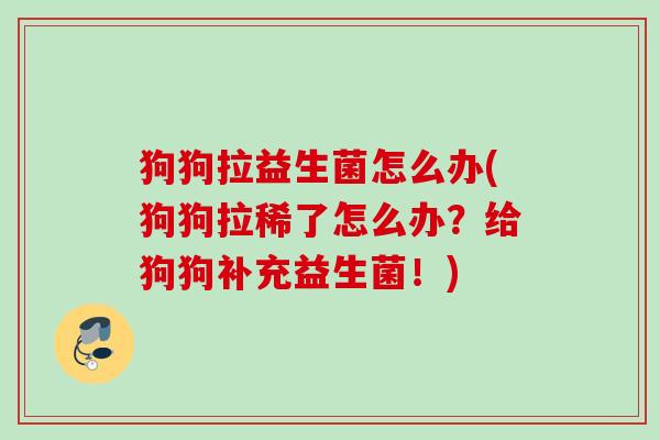 狗狗拉益生菌怎么办(狗狗拉稀了怎么办？给狗狗补充益生菌！)