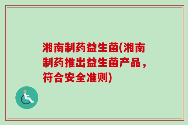 湘南制药益生菌(湘南制药推出益生菌产品，符合安全准则)