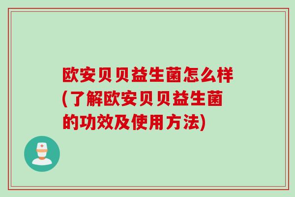 欧安贝贝益生菌怎么样(了解欧安贝贝益生菌的功效及使用方法)