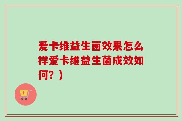 爱卡维益生菌效果怎么样爱卡维益生菌成效如何？)