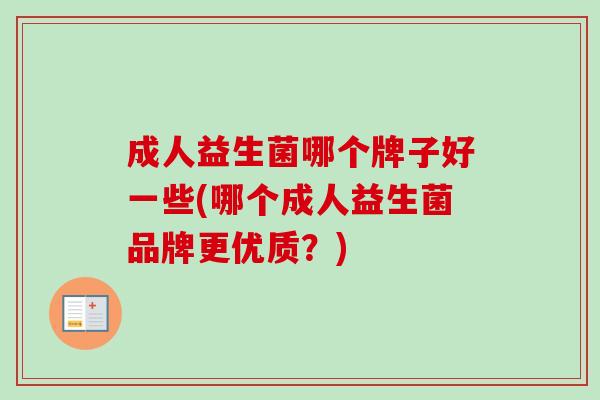 成人益生菌哪个牌子好一些(哪个成人益生菌品牌更优质？)