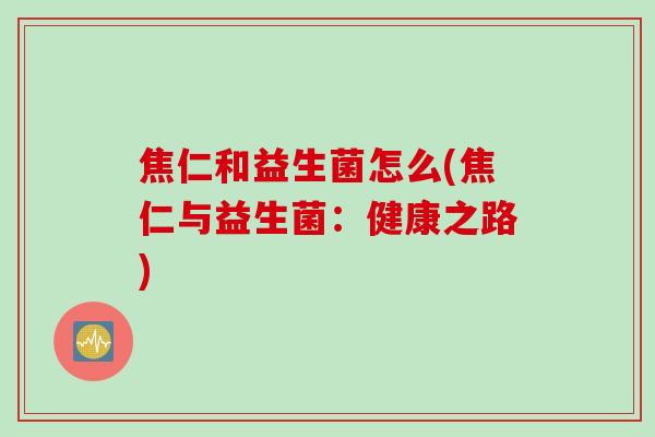 焦仁和益生菌怎么(焦仁与益生菌：健康之路)