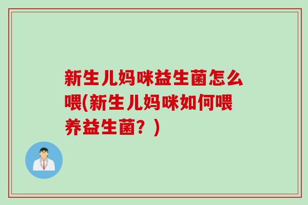 新生儿妈咪益生菌怎么喂(新生儿妈咪如何喂养益生菌？)