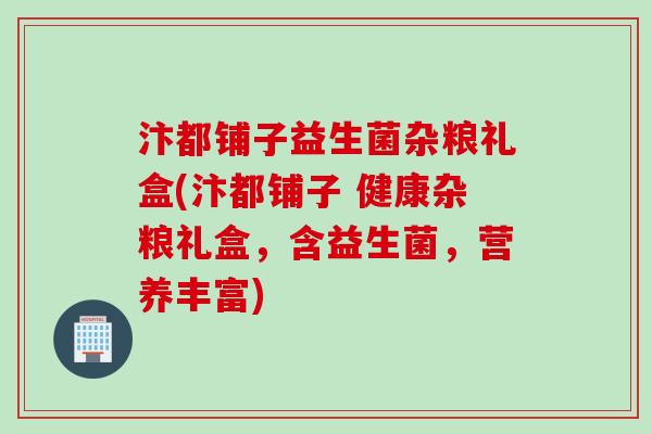 汴都铺子益生菌杂粮礼盒(汴都铺子 健康杂粮礼盒，含益生菌，营养丰富)