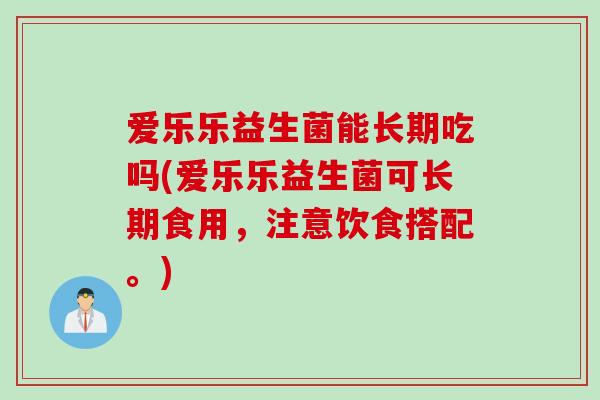 爱乐乐益生菌能长期吃吗(爱乐乐益生菌可长期食用，注意饮食搭配。)