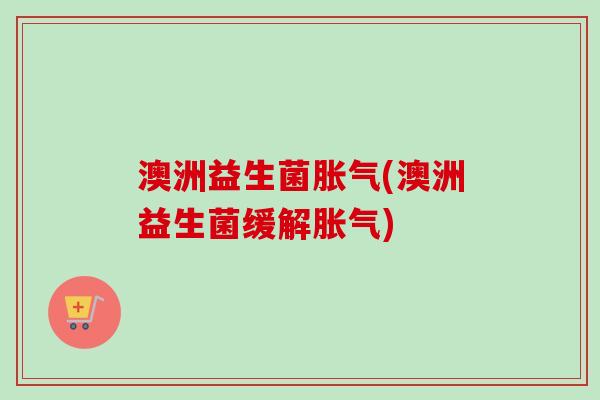 澳洲益生菌(澳洲益生菌缓解)