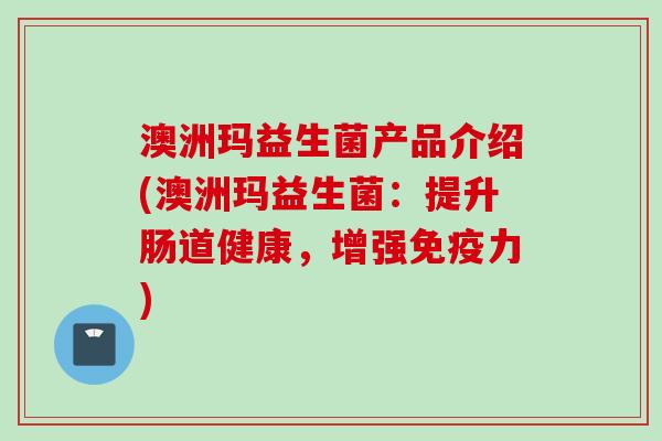 澳洲玛益生菌产品介绍(澳洲玛益生菌：提升肠道健康，增强力)