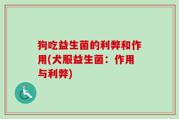 狗吃益生菌的利弊和作用(犬服益生菌:作用与利弊) 狗吃益生菌的利弊和作用(犬服益生菌:作用与利弊)