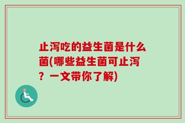 止泻吃的益生菌是什么菌(哪些益生菌可止泻？一文带你了解)