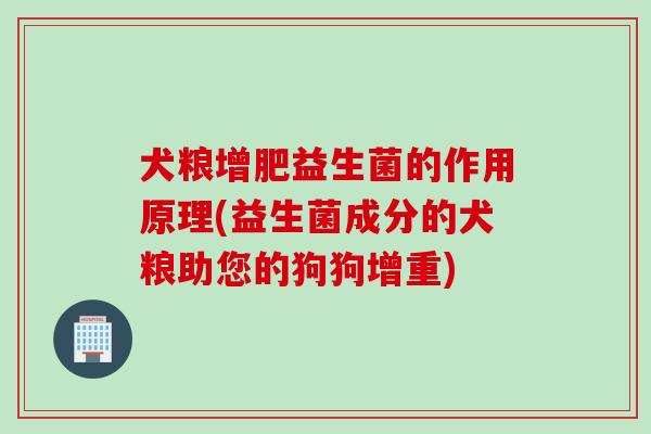 犬粮增肥益生菌的作用原理(益生菌成分的犬粮助您的狗狗增重)