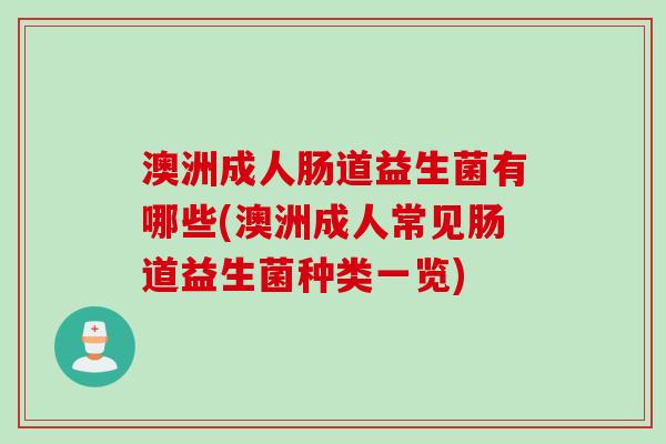 澳洲成人肠道益生菌有哪些(澳洲成人常见肠道益生菌种类一览)