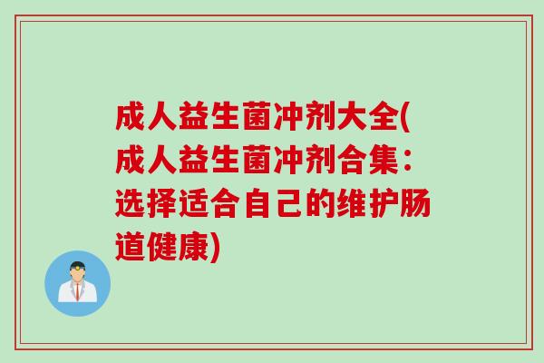 成人益生菌冲剂大全(成人益生菌冲剂合集：选择适合自己的维护肠道健康)