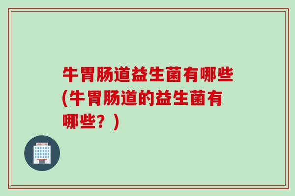 牛道益生菌有哪些(牛道的益生菌有哪些？)
