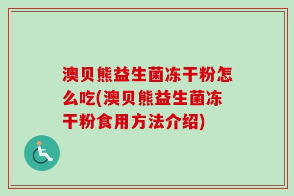 澳贝熊益生菌冻干粉怎么吃(澳贝熊益生菌冻干粉食用方法介绍)