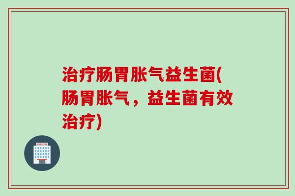 肠胃益生菌(肠胃，益生菌有效)