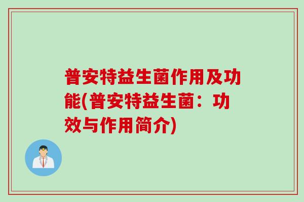 普安特益生菌作用及功能(普安特益生菌:功效与作用简介) 普安特益生菌作用及功能(普安特益生菌:功效与作用简介)