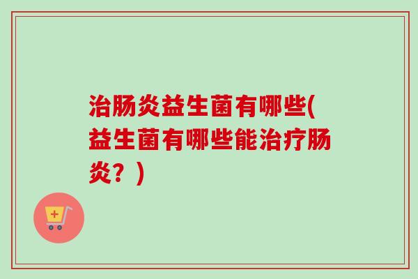 益生菌有哪些(益生菌有哪些能?) 益生菌有哪些(益生菌有哪些能?)