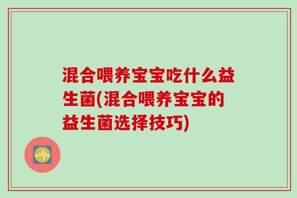混合喂养宝宝吃什么益生菌(混合喂养宝宝的益生菌选择技巧) 混合喂养宝宝吃什么益生菌(混合喂养宝宝的益生菌选择技巧)
