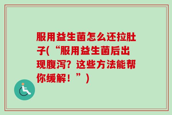 服用益生菌怎么还拉肚子(“服用益生菌后出现？这些方法能帮你缓解！”)