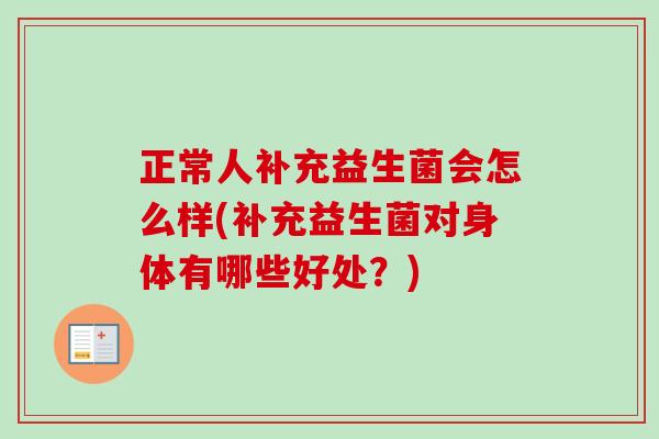 正常人补充益生菌会怎么样(补充益生菌对身体有哪些好处?) 正常人补充益生菌会怎么样(补充益生菌对身体有哪些好处?)