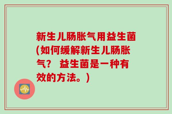 新生儿肠用益生菌(如何缓解新生儿肠? 益生菌是一种有效的方法。) 新生儿肠用益生菌(如何缓解新生儿肠? 益生菌是一种有效的方法。)