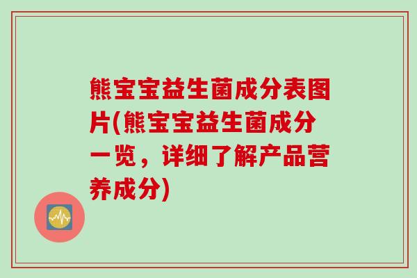 熊宝宝益生菌成分表图片(熊宝宝益生菌成分一览，详细了解产品营养成分)