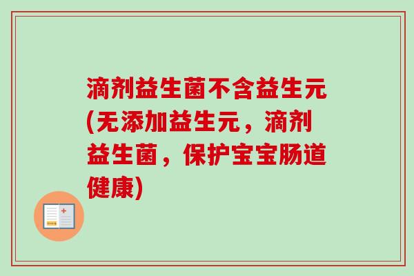 滴剂益生菌不含益生元(无添加益生元,滴剂益生菌,保护宝宝肠道健康) 滴剂益生菌不含益生元(无添加益生元,滴剂益生菌,保护宝宝肠道健康)