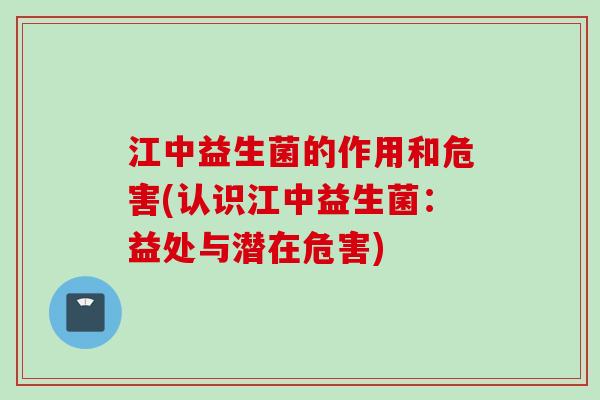 江中益生菌的作用和危害(认识江中益生菌：益处与潜在危害)