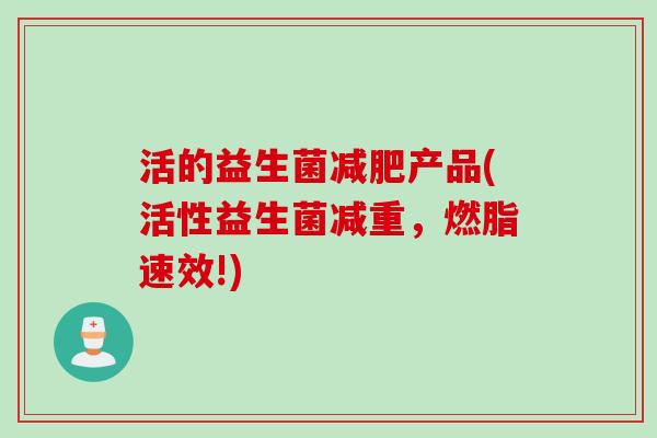 活的益生菌产品(活性益生菌减重，燃脂速效!)