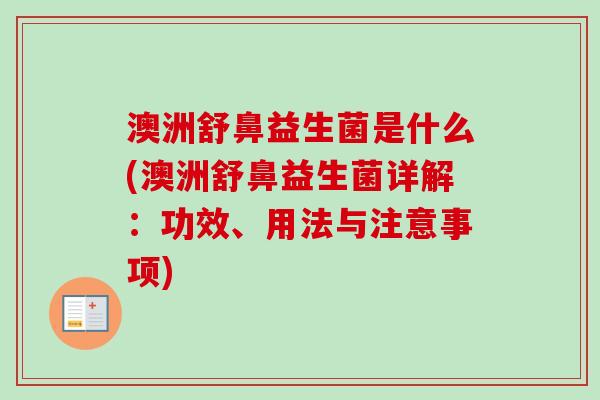 澳洲舒鼻益生菌是什么(澳洲舒鼻益生菌详解:功效、用法与注意事项) 澳洲舒鼻益生菌是什么(澳洲舒鼻益生菌详解:功效、用法与注意事项)