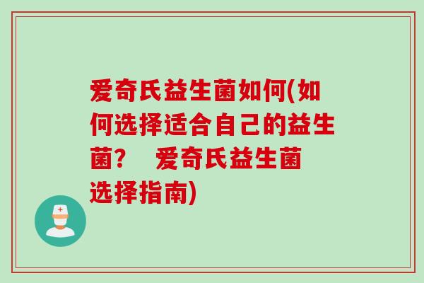 爱奇氏益生菌如何(如何选择适合自己的益生菌? 爱奇氏益生菌选择指南) 爱奇氏益生菌如何(如何选择适合自己的益生菌? 爱奇氏益生菌选择指南)