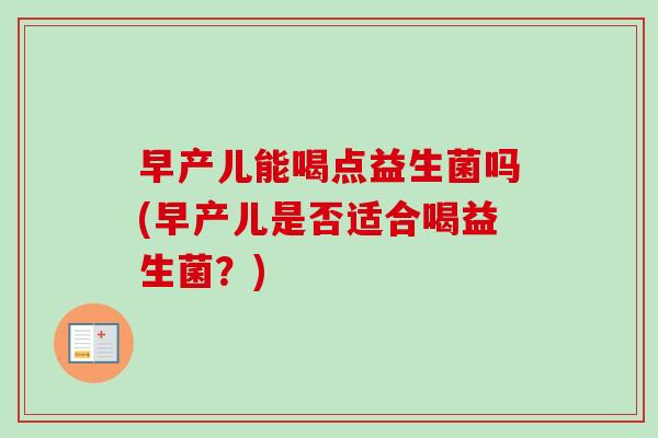 早产儿能喝点益生菌吗(早产儿是否适合喝益生菌?) 早产儿能喝点益生菌吗(早产儿是否适合喝益生菌?)