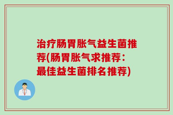 肠胃益生菌推荐(肠胃求推荐:佳益生菌排名推荐) 肠胃益生菌推荐(肠胃求推荐:佳益生菌排名推荐)