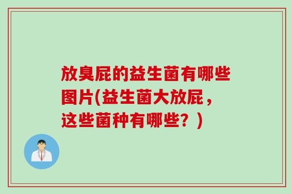 放臭屁的益生菌有哪些图片(益生菌大放屁,这些菌种有哪些?) 放臭屁的益生菌有哪些图片(益生菌大放屁,这些菌种有哪些?)