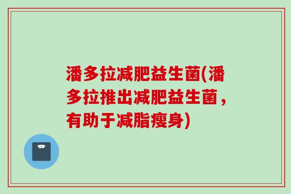 潘多拉益生菌(潘多拉推出益生菌，有助于减脂瘦身)