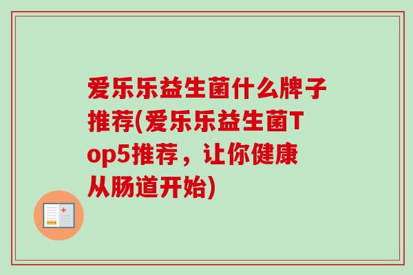 爱乐乐益生菌什么牌子推荐(爱乐乐益生菌Top5推荐,让你健康从肠道开始) 爱乐乐益生菌什么牌子推荐(爱乐乐益生菌Top5推荐,让你健康从肠道开始)