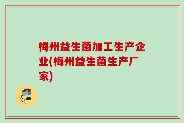 梅州益生菌加工生产企业(梅州益生菌生产厂家) 梅州益生菌加工生产企业(梅州益生菌生产厂家)