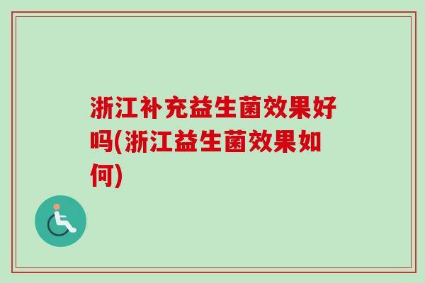 浙江补充益生菌效果好吗(浙江益生菌效果如何)