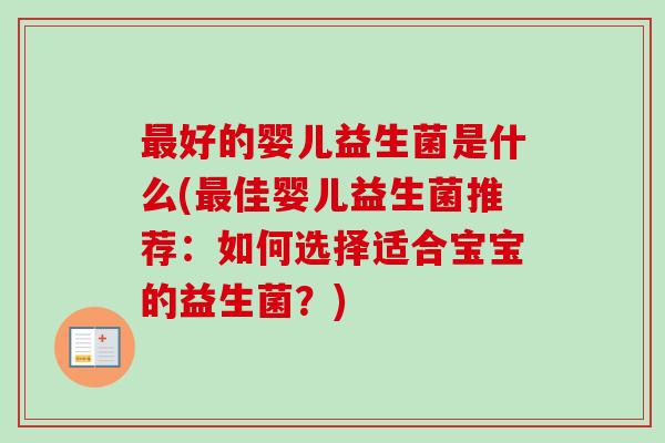 最好的婴儿益生菌是什么(最佳婴儿益生菌推荐：如何选择适合宝宝的益生菌？)