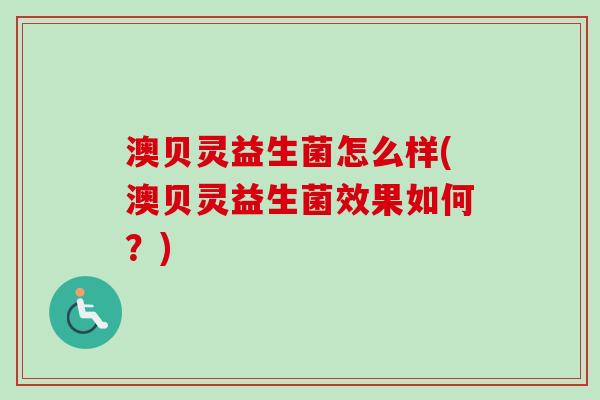 澳贝灵益生菌怎么样(澳贝灵益生菌效果如何?) 澳贝灵益生菌怎么样(澳贝灵益生菌效果如何?)