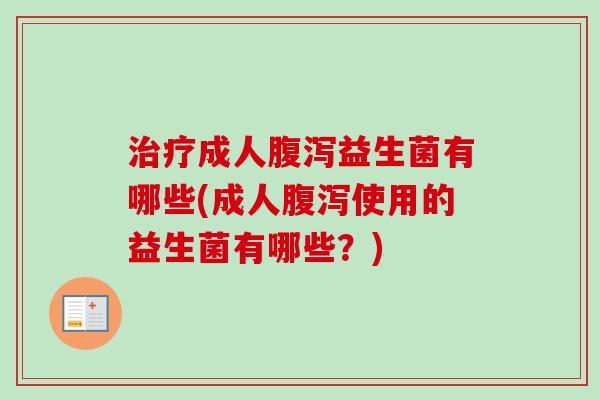 成人益生菌有哪些(成人使用的益生菌有哪些？)