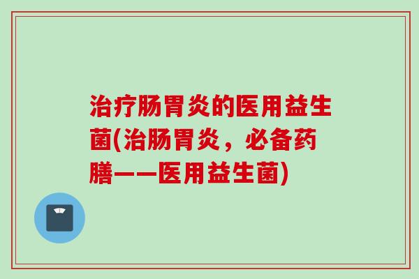 肠的医用益生菌(肠，必备药膳——医用益生菌)