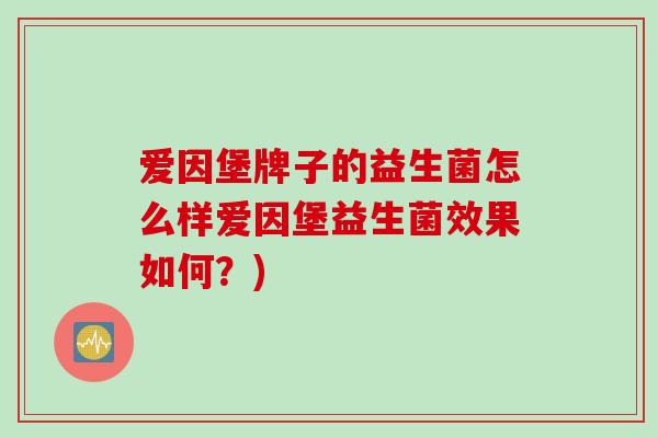 爱因堡牌子的益生菌怎么样爱因堡益生菌效果如何？)