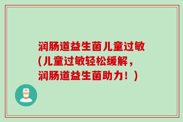 润肠道益生菌儿童(儿童轻松缓解，润肠道益生菌助力！)