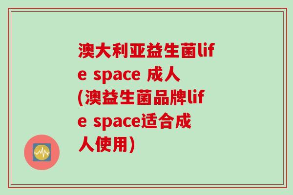 澳大利亚益生菌life space 成人(澳益生菌品牌life space适合成人使用)